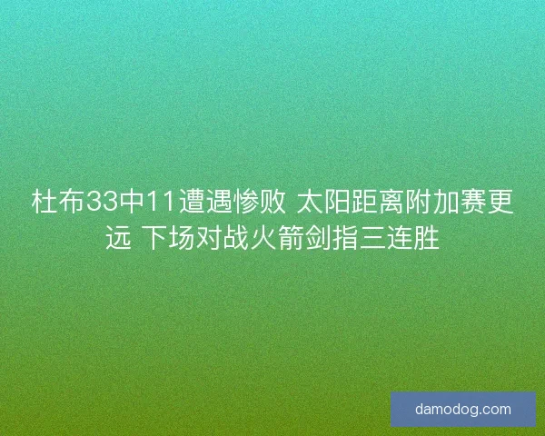杜布33中11遭遇惨败 太阳距离附加赛更远 下场对战火箭剑指三连胜