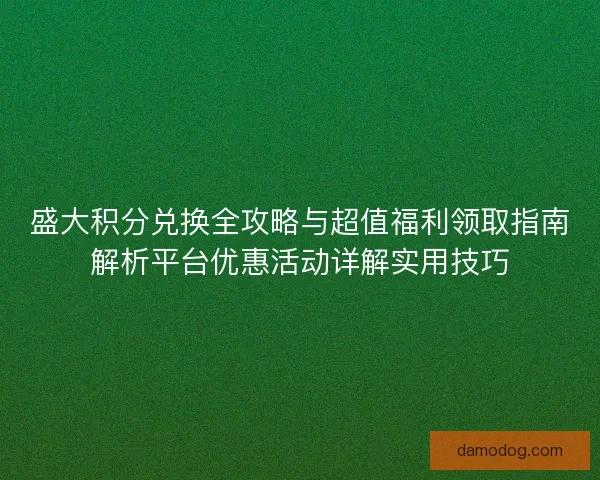 盛大积分兑换全攻略与超值福利领取指南解析平台优惠活动详解实用技巧 盛大积分兑换全攻略与超值福利领取指南解析平台优惠活动详解实用技巧