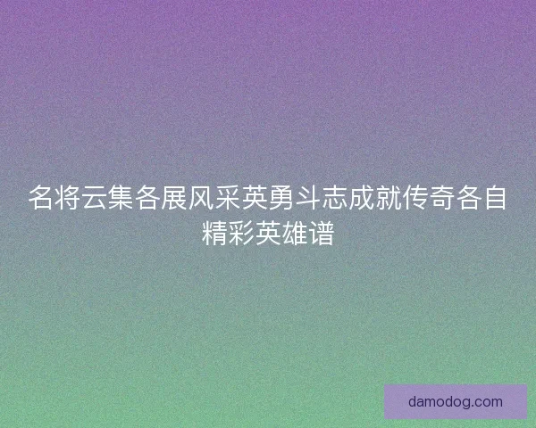 名将云集各展风采英勇斗志成就传奇各自精彩英雄谱